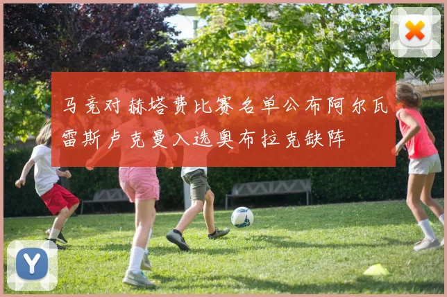 马竞对赫塔费比赛名单公布阿尔瓦雷斯卢克曼入选奥布拉克缺阵