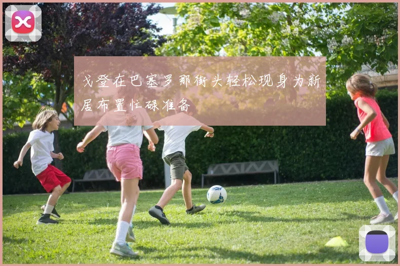 戈登在巴塞罗那街头轻松现身为新居布置忙碌准备